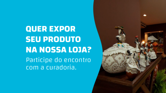 VAGAS ABERTAS PARA CURADORIA DE PRODUTOS PARA A LOJA DO ARTESANATO DA BAHIA
